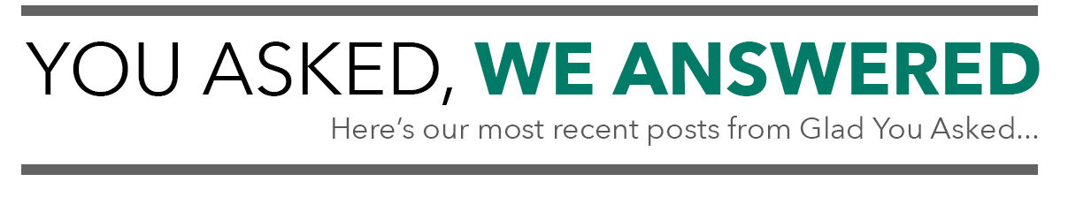 You Asked, We Answered. Here's our most recent post from Glad You Asked...